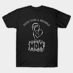 Now-You-A-Single-Mom T-Shirt